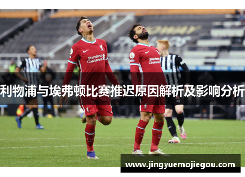 利物浦与埃弗顿比赛推迟原因解析及影响分析