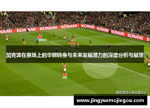 加克波在赛场上的华丽转身与未来发展潜力的深度分析与展望