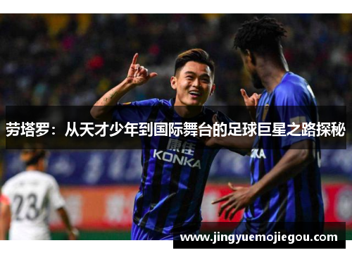劳塔罗：从天才少年到国际舞台的足球巨星之路探秘