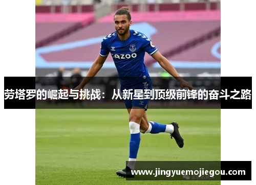 劳塔罗的崛起与挑战：从新星到顶级前锋的奋斗之路