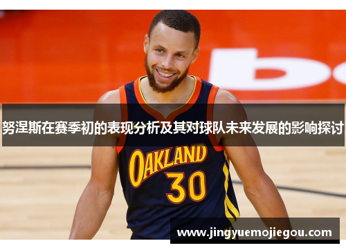 努涅斯在赛季初的表现分析及其对球队未来发展的影响探讨