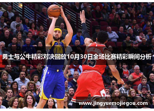 勇士与公牛精彩对决回放10月30日全场比赛精彩瞬间分析