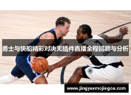 勇士与快船精彩对决无插件直播全程回顾与分析