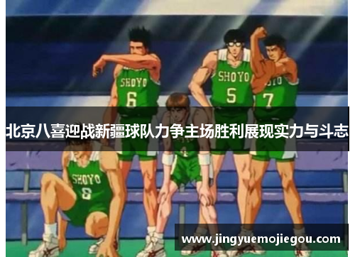 北京八喜迎战新疆球队力争主场胜利展现实力与斗志