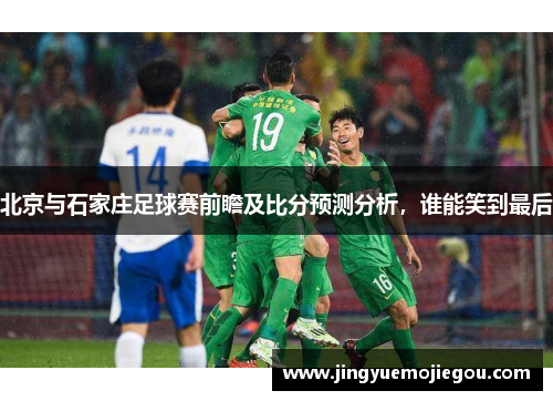 北京与石家庄足球赛前瞻及比分预测分析，谁能笑到最后