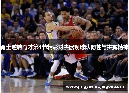 勇士逆转奇才第4节精彩对决展现球队韧性与拼搏精神