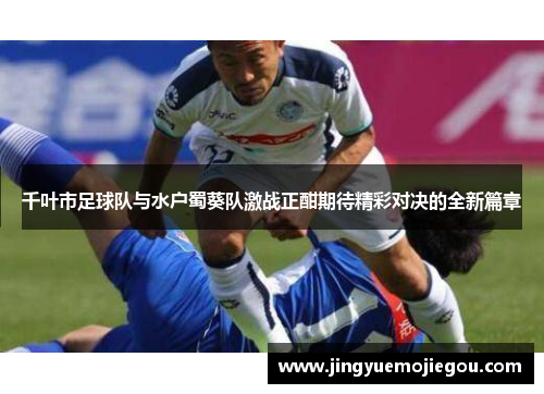 千叶市足球队与水户蜀葵队激战正酣期待精彩对决的全新篇章
