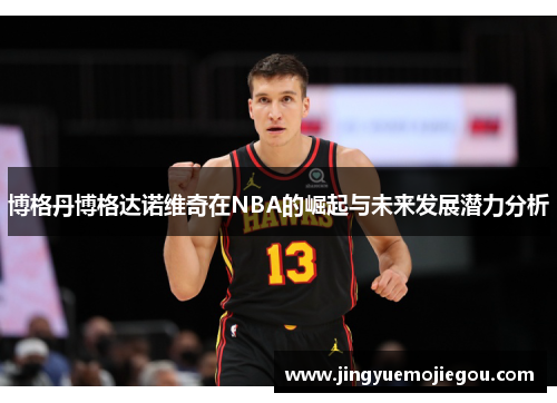 博格丹博格达诺维奇在NBA的崛起与未来发展潜力分析