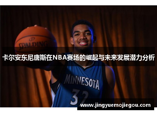 卡尔安东尼唐斯在NBA赛场的崛起与未来发展潜力分析