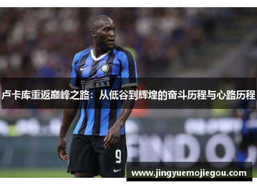 卢卡库重返巅峰之路：从低谷到辉煌的奋斗历程与心路历程