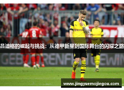 吕迪格的崛起与挑战：从德甲新星到国际舞台的闪耀之路