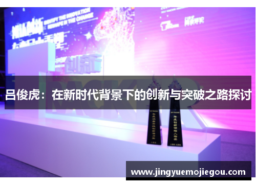 吕俊虎：在新时代背景下的创新与突破之路探讨