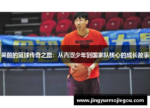 吴前的篮球传奇之路：从青涩少年到国家队核心的成长故事