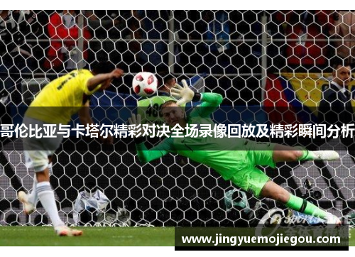 哥伦比亚与卡塔尔精彩对决全场录像回放及精彩瞬间分析