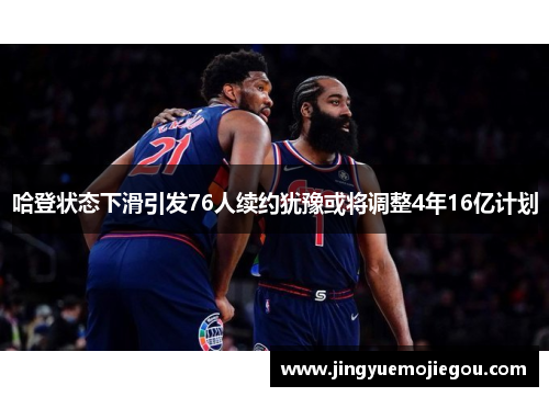 哈登状态下滑引发76人续约犹豫或将调整4年16亿计划