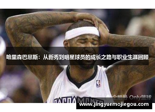 哈里森巴恩斯：从新秀到明星球员的成长之路与职业生涯回顾