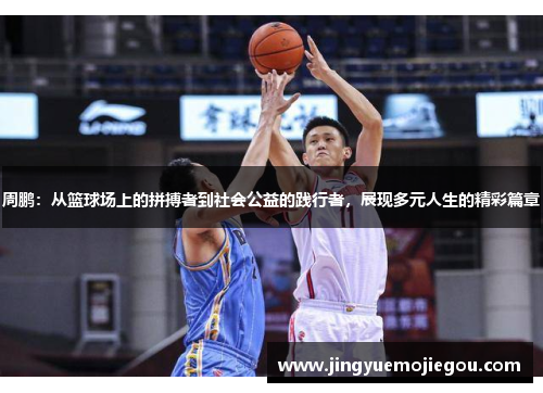 周鹏：从篮球场上的拼搏者到社会公益的践行者，展现多元人生的精彩篇章