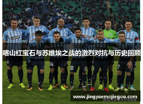 喀山红宝石与苏维埃之战的激烈对抗与历史回顾
