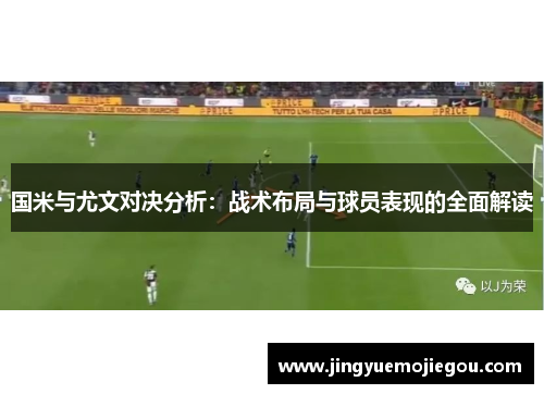 国米与尤文对决分析：战术布局与球员表现的全面解读