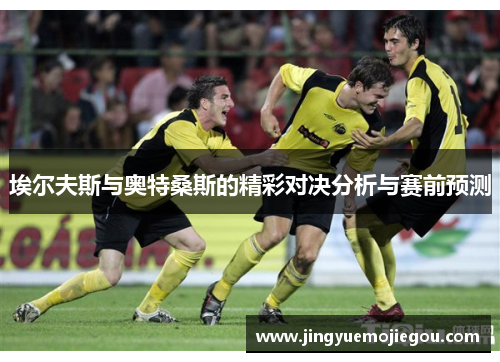 埃尔夫斯与奥特桑斯的精彩对决分析与赛前预测