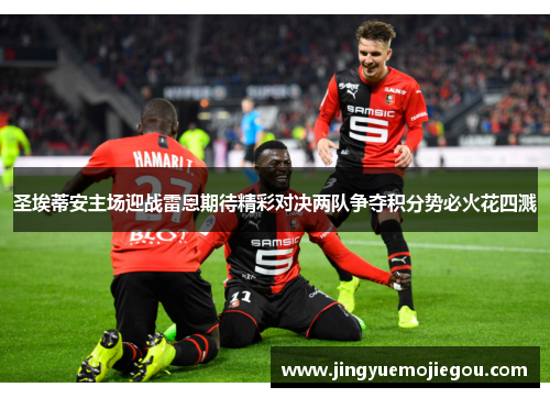 圣埃蒂安主场迎战雷恩期待精彩对决两队争夺积分势必火花四溅