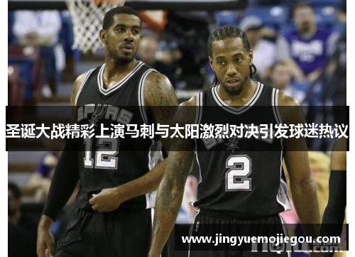 圣诞大战精彩上演马刺与太阳激烈对决引发球迷热议
