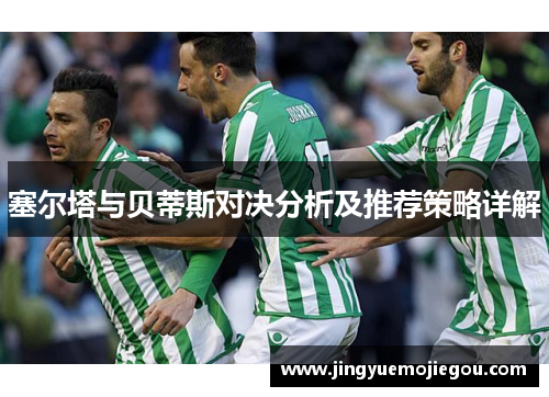 塞尔塔与贝蒂斯对决分析及推荐策略详解