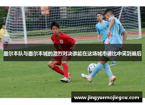 墨尔本队与墨尔本城的激烈对决谁能在这场城市德比中笑到最后