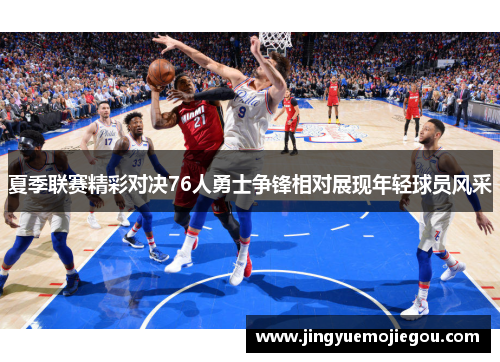 夏季联赛精彩对决76人勇士争锋相对展现年轻球员风采