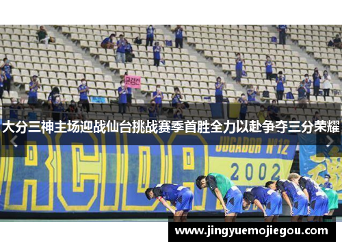 大分三神主场迎战仙台挑战赛季首胜全力以赴争夺三分荣耀