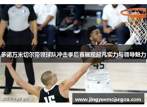 多诺万米切尔带领球队冲击季后赛展现超凡实力与领导魅力