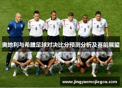 奥地利与希腊足球对决比分预测分析及赛前展望