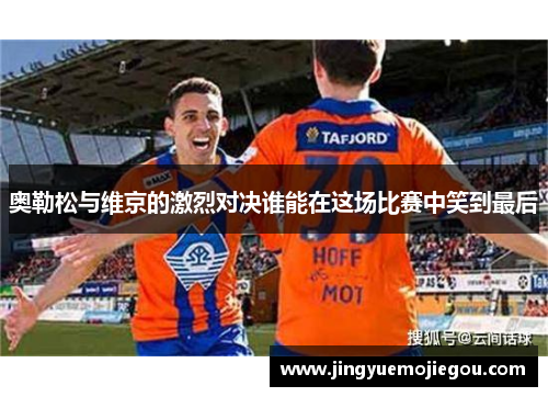 奥勒松与维京的激烈对决谁能在这场比赛中笑到最后