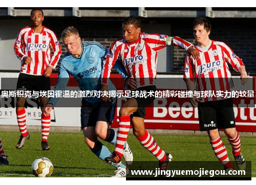 奥斯积克与埃因霍温的激烈对决揭示足球战术的精彩碰撞与球队实力的较量