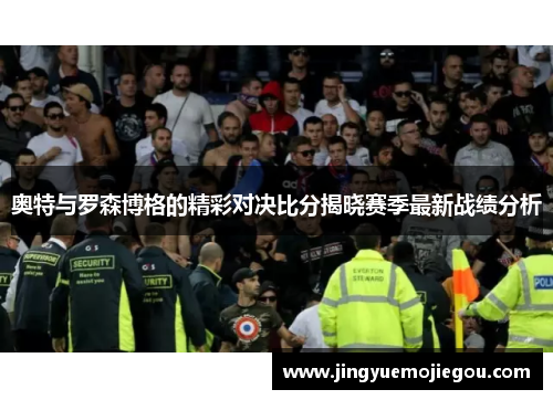 奥特与罗森博格的精彩对决比分揭晓赛季最新战绩分析