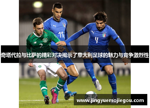 奇塔代拉与比萨的精彩对决揭示了意大利足球的魅力与竞争激烈性