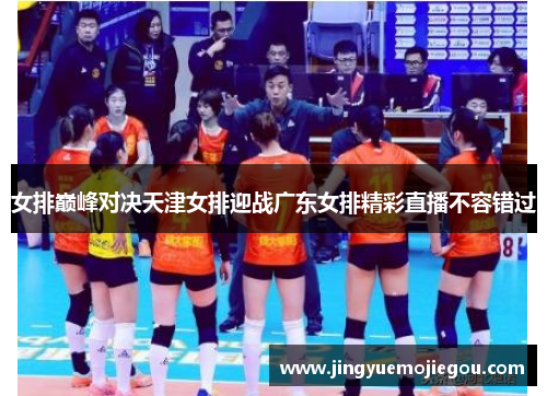 女排巅峰对决天津女排迎战广东女排精彩直播不容错过