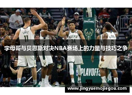 字母哥与贝恩斯对决NBA赛场上的力量与技巧之争
