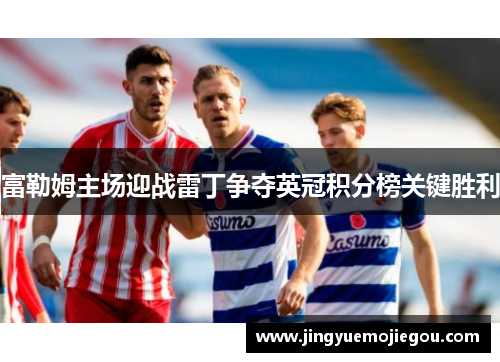 富勒姆主场迎战雷丁争夺英冠积分榜关键胜利