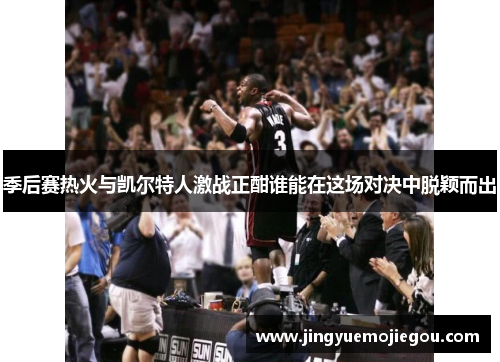 季后赛热火与凯尔特人激战正酣谁能在这场对决中脱颖而出