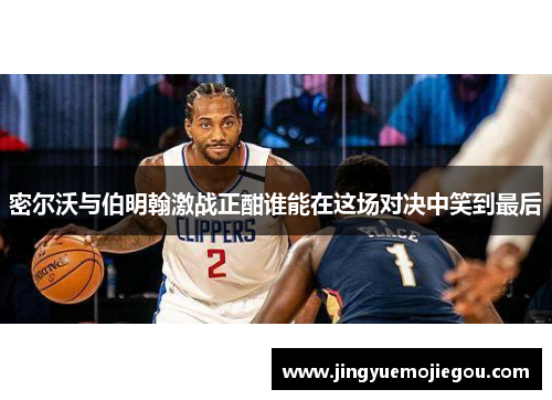 密尔沃与伯明翰激战正酣谁能在这场对决中笑到最后