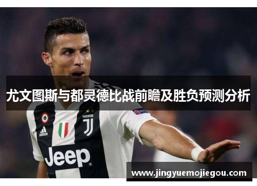 尤文图斯与都灵德比战前瞻及胜负预测分析