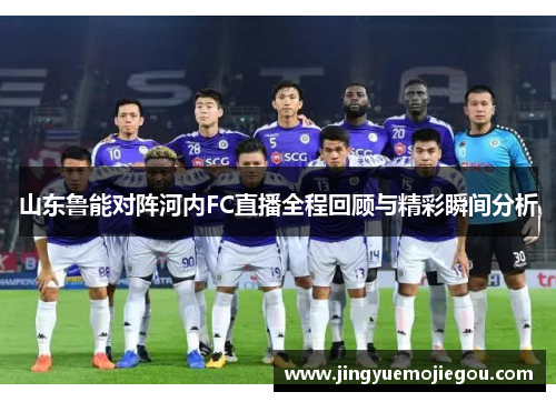 山东鲁能对阵河内FC直播全程回顾与精彩瞬间分析