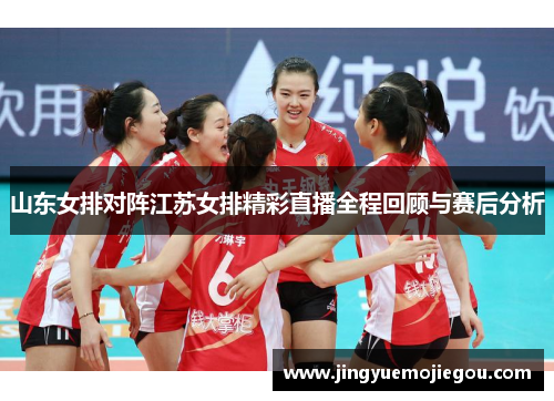山东女排对阵江苏女排精彩直播全程回顾与赛后分析