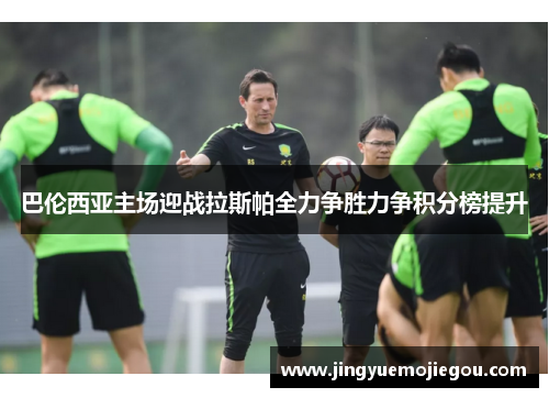 巴伦西亚主场迎战拉斯帕全力争胜力争积分榜提升