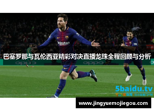 巴塞罗那与瓦伦西亚精彩对决直播龙珠全程回顾与分析