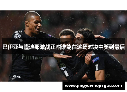 巴伊亚与隆迪那激战正酣谁能在这场对决中笑到最后