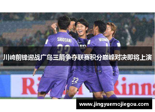 川崎前锋迎战广岛三箭争夺联赛积分巅峰对决即将上演