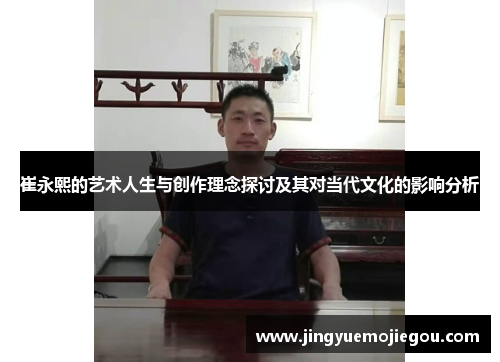 崔永熙的艺术人生与创作理念探讨及其对当代文化的影响分析