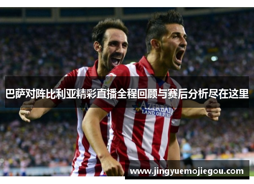 巴萨对阵比利亚精彩直播全程回顾与赛后分析尽在这里